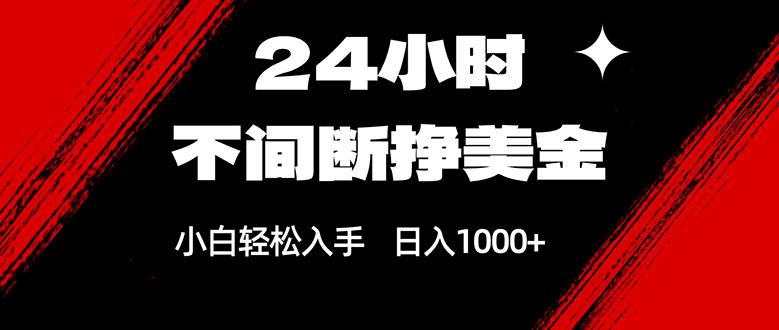 24小时不间断挣美金，小白轻松上手，日入1000+-轻创终点站