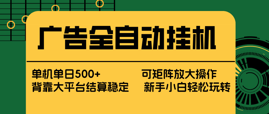 广告全自动挂机 单机单日500+ 矩阵放大 背靠大平台 绿色稳定 新手小白轻松玩转-轻创终点站