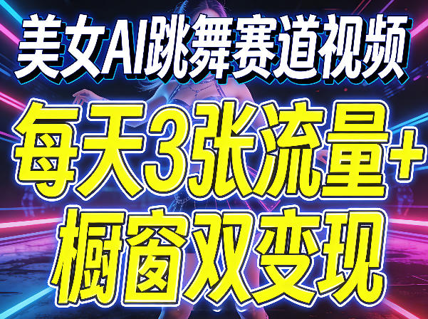 美女AI跳舞赛道视频，每天3张流量+橱窗双变现，新手保姆级制作教学-网创联盟