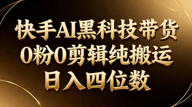 26年最新快手AI黑科技带货，0粉0剪辑，纯搬运，日入四位数-网创联盟