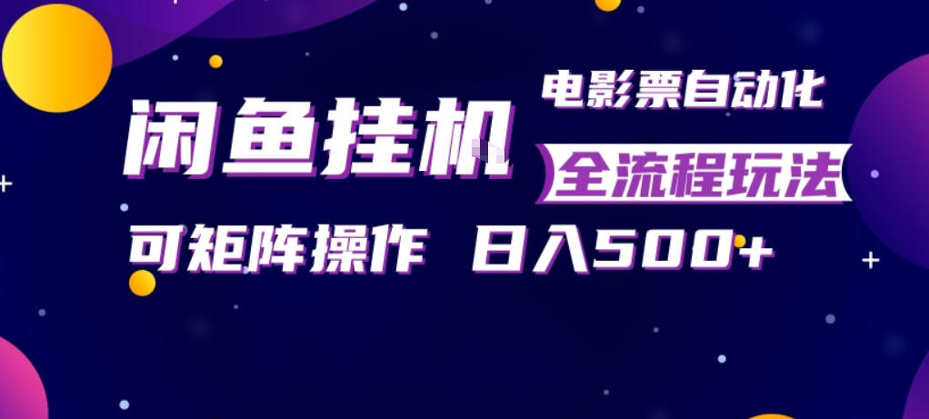闲鱼全自动售卖电影票，全程挂G，可矩阵操作，小白轻松上手日入5张，稳定副业【揭秘】-飞驰网创
