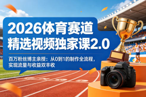 2026体育赛道精选视频独家课2.0，百万粉丝博主亲授：从0到1的制作全流程，实现流量与收益双丰收-飞驰网创