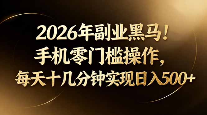 2026年副业黑马！手机零门槛操作，每天十几分钟实现日入500+-安小熙网创平台