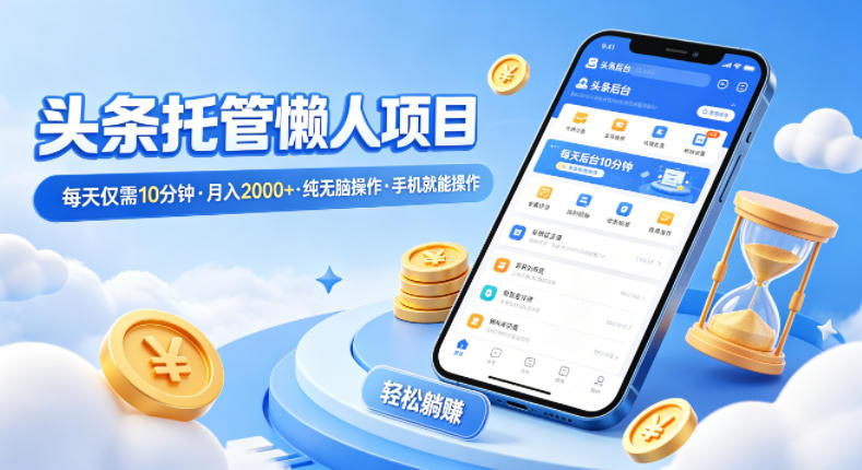 头条托管懒人项目，每天仅需10分钟，月入2000+，纯无脑操作，手机就能操作【揭秘】-轻创空间站