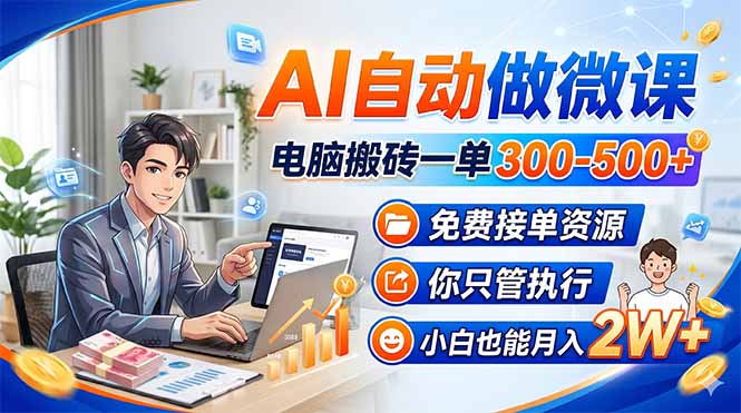 AI自动做微课，电脑搬砖一单300-500+，免费接单资源，你只管执行，小白也能月入2W+-轻创终点站