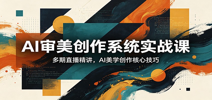 AI审美创作系统实战课，多期直播精讲，AI美学创作核心技巧-第一人副业终点站