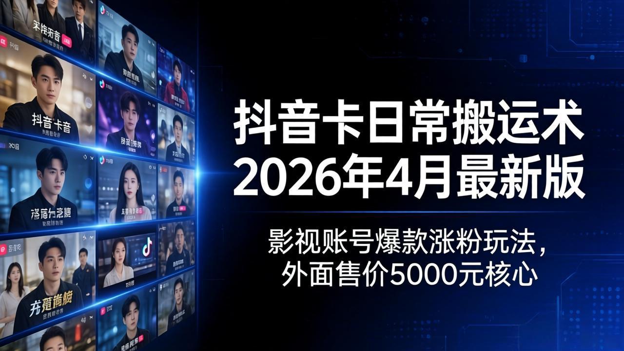 抖音卡日常搬运术2026年4月最新版：影视账号爆款涨粉玩法，外面售价5000元核心-第一人副业终点站