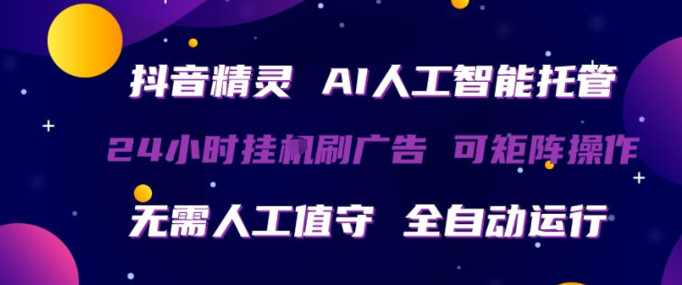 抖音精灵AI人工智能托管，24小时全自动刷广告，无需人工值守，可矩阵操作【揭秘】-联合微创