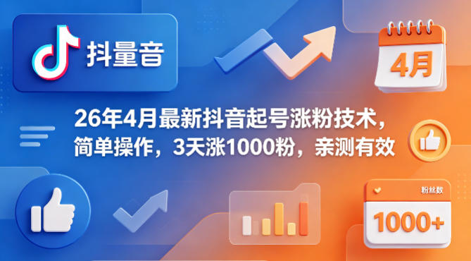 26年4月最新抖音起号涨粉技术，简单操作，3天涨1000粉，亲测有效-轻创空间站