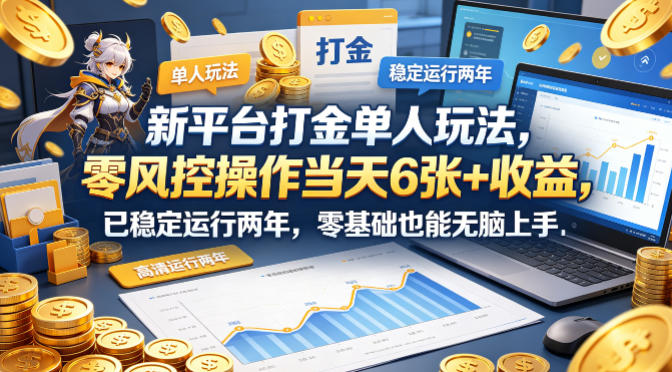 新平台打金单人玩法，零风控操作当天6张+收益，已稳定运行两年，零基础也能无脑上手【揭秘】-飞驰网创