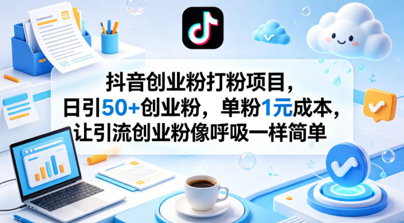 抖音创业粉打粉项目，日引50+创业粉，单粉1元成本，让引流创业粉像呼吸一样简单-飞驰网创