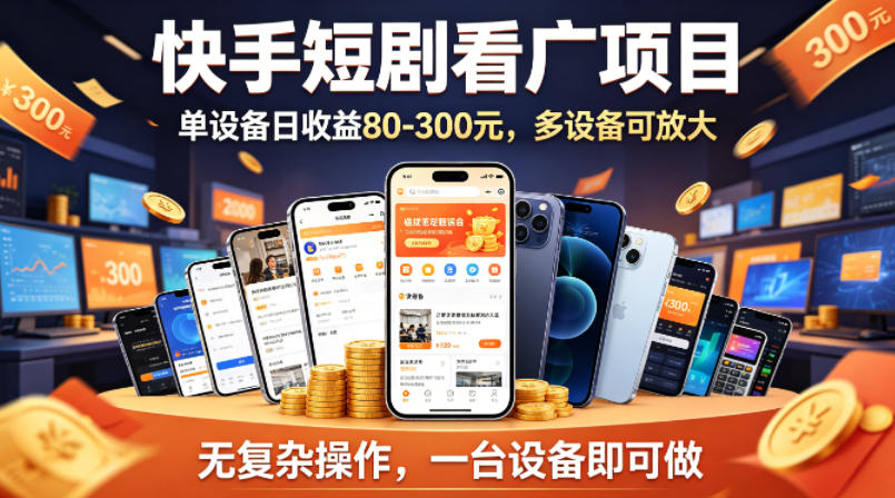快手短剧看广告项目，没有复杂操作，一台设备每天能有80到300收益，设备多可放大-轻创终点站