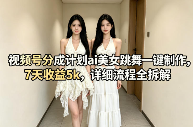视频号分成计划ai美女跳舞一键制作，7天收益5k，详细流程全拆解-第一人副业终点站