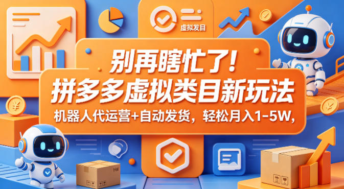 别再瞎忙了！拼多多虚拟类目新玩法，机器人代运营+自动发货，轻松月入1-5W【揭秘】-轻创终点站