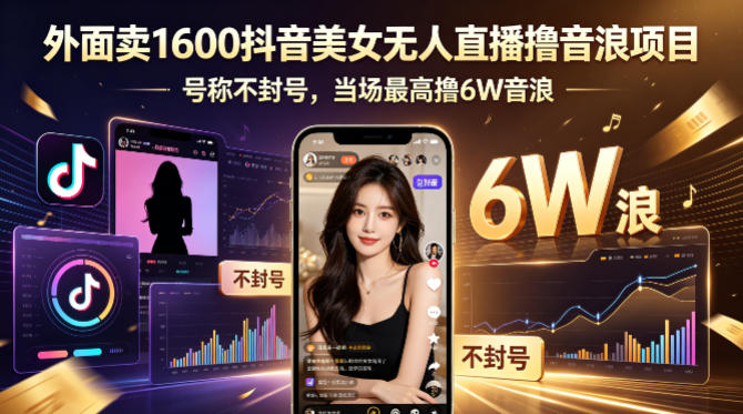 外面卖1600抖音美女无人直播撸音浪项目，号称不封号，当场最高撸6W音浪！【附详细教程】-轻创终点站