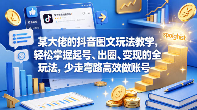 某大佬的抖音图文玩法教学，轻松掌握起号、出圈、变现的全套玩法，少走弯路高效做账号-轻创终点站