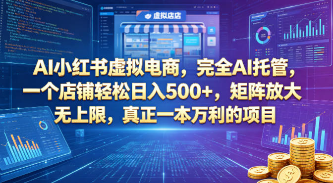 AI小红书虚拟电商，完全AI托管，一个店铺轻松日入500+，矩阵放大无上限，真正一本万利的项目【揭秘】-轻创终点站