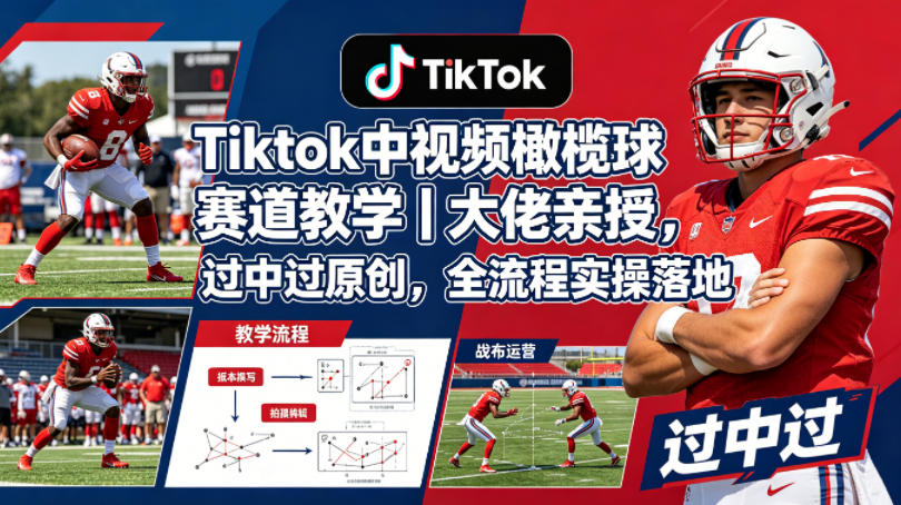Tiktok中视频橄榄球赛道教学｜大佬亲授，过中过原创，全流程实操落地-轻创终点站