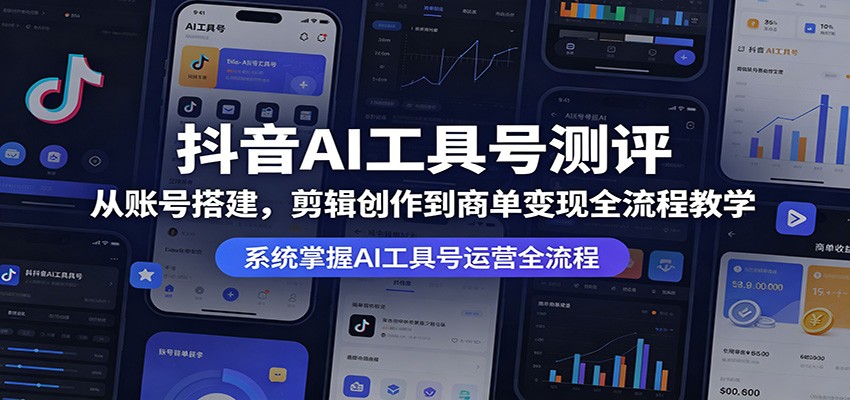 抖音AI工具号测评：从账号搭建，剪辑创作到商单变现全流程教学-轻创终点站