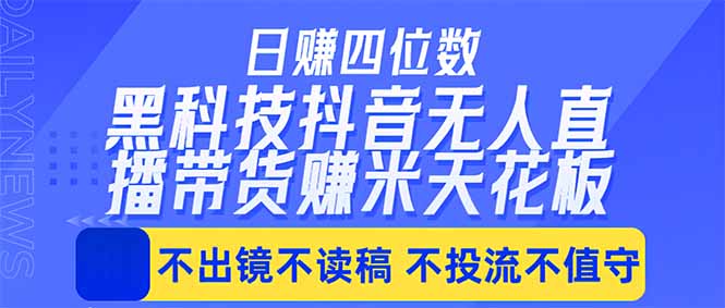 日入四位数！！最新黑科技抖音无人直播带货赚钱天花板，不出镜，不读稿，不投流，不值守，手…-轻创终点站