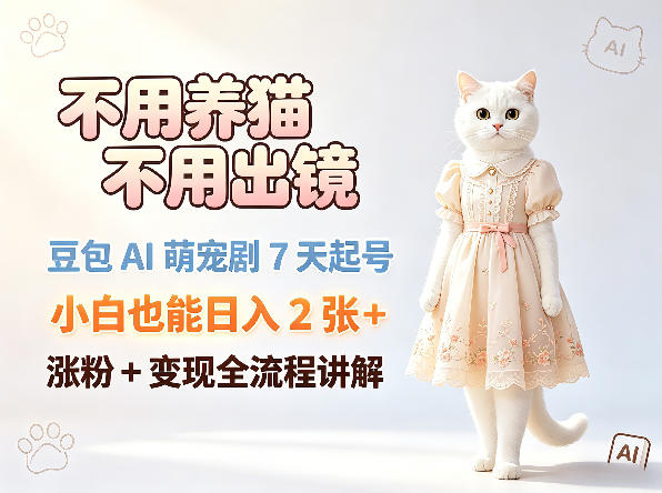 不用养猫不用出镜，豆包AI萌宠剧7天起号，小白也能日入2张+，涨粉+变现全流程讲解-飞驰网创
