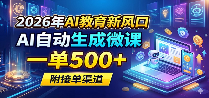 2026年AI教育新风口，AI自动生成微课，一单500+，附接单渠道-飞驰网创
