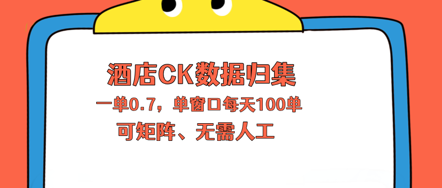 上班也能玩的酒店CK数据归集，一单0.7单窗口每天可做100单，一个人就能矩阵操作-飞驰网创