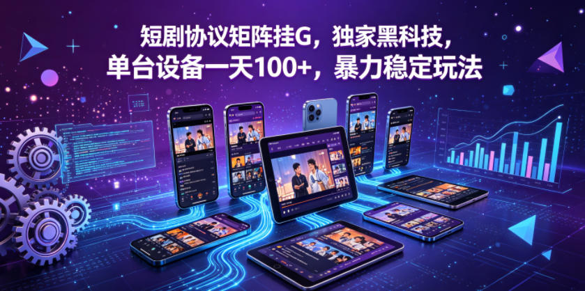 短剧协议矩阵挂G，独家黑科技，单台设备一天100+，暴力稳定玩法【揭秘】-飞驰网创