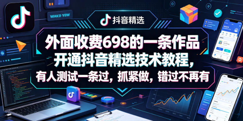 外面收费698的一条作品开通抖音精选技术教程，有人测试一条过，抓紧做，错过不再有-轻创终点站