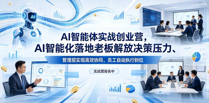 AI智能体实战创业营26年4月23-25号线下课，AI智能化落地老板解放决策压力、管理层实现高效协同、员工自动执行到位-轻创终点站