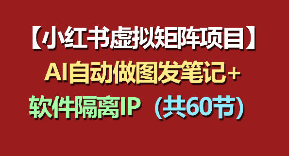 小红书虚拟矩阵项目：软件隔离IP+AI自动做图发笔记(共60节)-飞驰网创