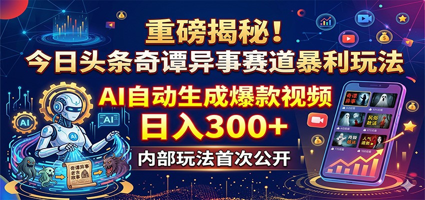 重磅揭秘！今日头条奇谭异事赛道暴利玩法：AI自动生成爆款视频，日入300+-轻创终点站