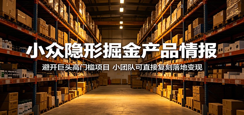 小众隐形掘金产品情报：避开巨头高门槛项目，小团队可直接复刻落地变现-星叙轻创