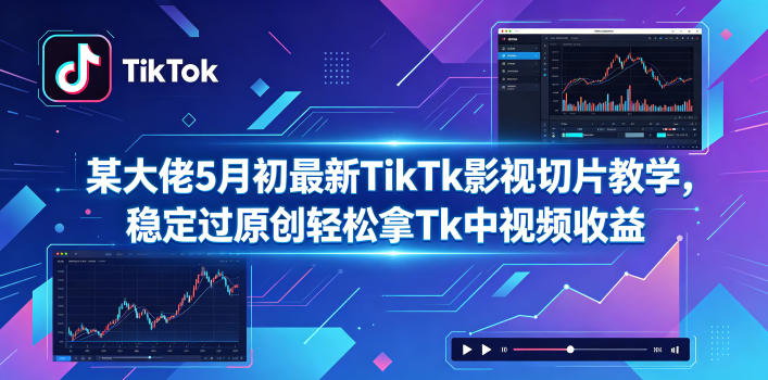 某大佬5月初最新TikTk影视切片教学，稳定过原创轻松拿Tk中视频收益-网创库