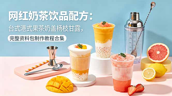 网红奶茶饮品配方：台式港式果茶奶盖杨枝甘露，完整资料包制作教程合集-安小熙网创平台