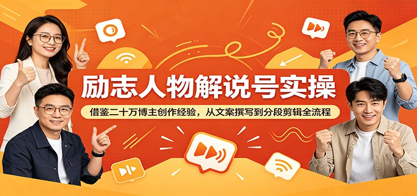 励志人物解说号实操：借鉴二十万博主创作经验，从文案撰写到分段剪辑全流程-轻创终点站