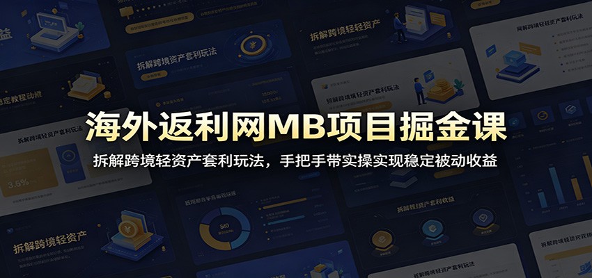 海外返利网MB项目掘金课：拆解跨境轻资产套利玩法，手把手带实操实现稳定被动收益-飞驰网创