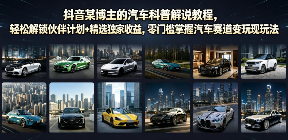 抖音某博主的汽车科普解说教程，轻松解锁伙伴计划+精选独家收益，零门槛掌握汽车赛道变现玩法-飞驰网创