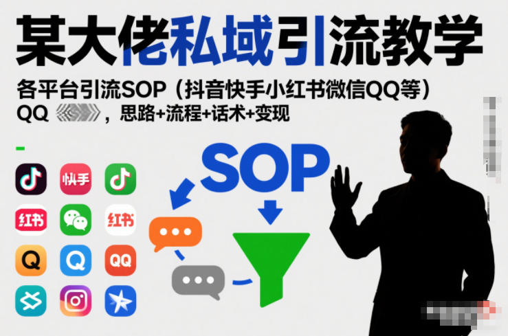 某大佬私域引流教学，各平台引流SOP(抖音快手小红书微信QQ等)，思路+流程+话术+变现(更新0708)-轻创终点站