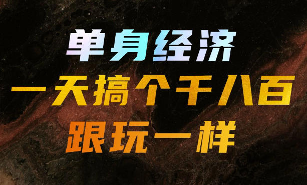 单身经济，拿出执行力一天搞个千八百跟玩一样，普通人随时入局，且长期可做【揭秘】-要创业网