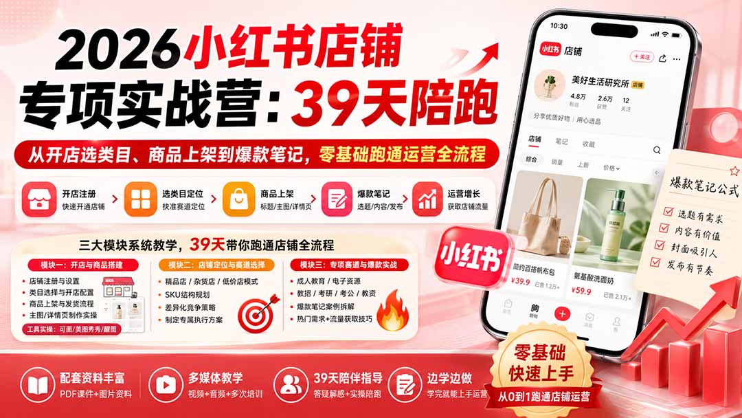 2026小红书店铺专项实战营：39天陪跑从开店选类目、商品上架到爆款笔记，零基础跑通运营全流程-有点东西站