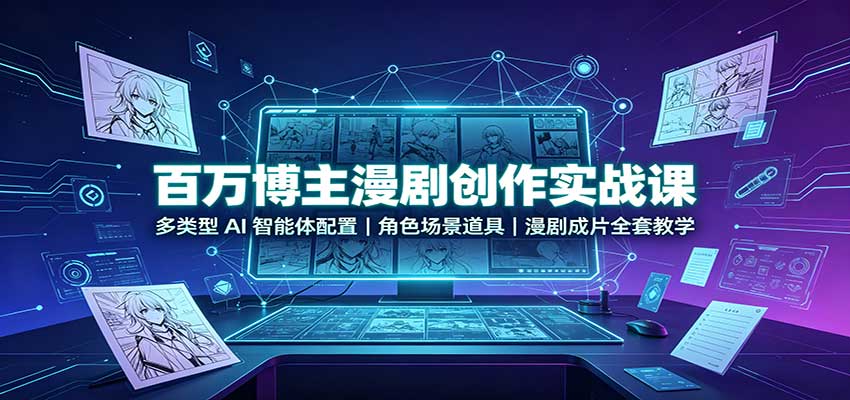 百万博主漫剧创作实战课：多类型AI智能体配置，角色场景道具，漫剧成片全套教学-细水创业邦