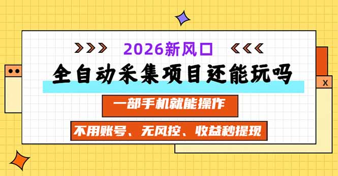 全自动采集项目还能玩吗？2026实测新风口 一部手机就能操作-轻创终点站