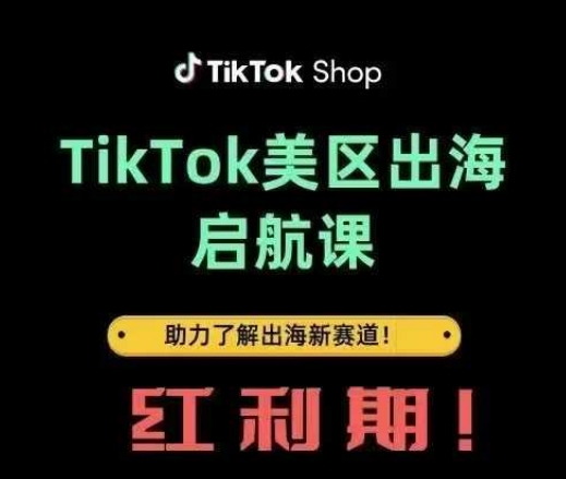 TikTok出海启航课(美区)助力了解出海红利新赛道-轻创终点站