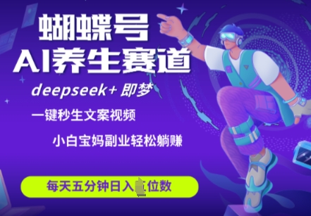 蝴蝶号大健康养生赛道，deepseek+即梦AI快速产出爆款视频，起号快，带货超级猛，日入四位数-轻创终点站