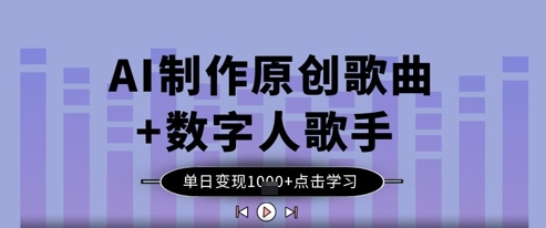AI制作原创歌曲+数字人歌手，单日变现1k-轻创终点站