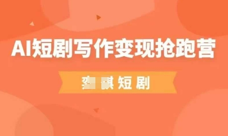 AI短剧写作变现抢跑营，门槛低，0基础，普通人做副业的绝佳机会-轻创终点站
