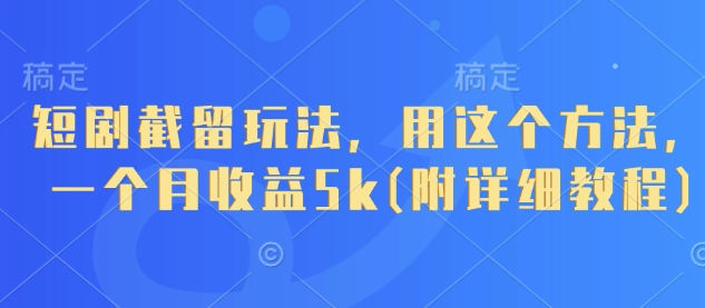 短剧截留玩法，用这个方法，一个月收益5k(附详细教程)-轻创终点站