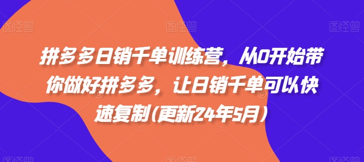 拼多多日销千单训练营，从0开始带你做好拼多多，让日销千单可以快速复制(更新25年4月)-轻创终点站