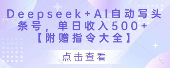 Deepseek+AI自动写头条号，单日收入500+ 【附赠指令大全】-轻创终点站